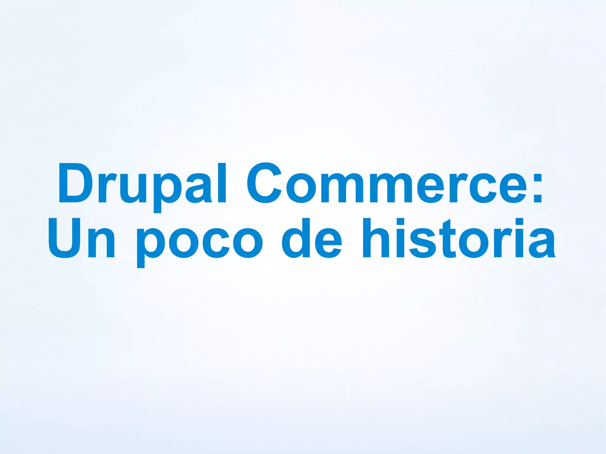 Drupal Commerce:
Un poco de historia
 