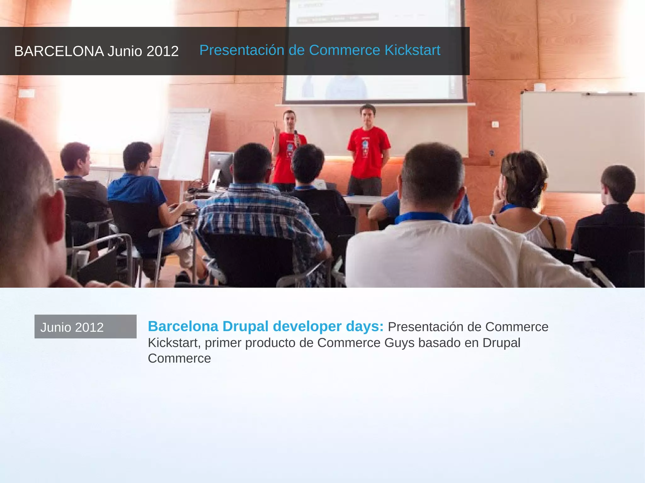 BARCELONA Junio 2012    Presentación de Commerce Kickstart




   Junio 2012   Barcelona Drupal developer days: Presentación de Commerce
                Kickstart, primer producto de Commerce Guys basado en Drupal
                Commerce
 