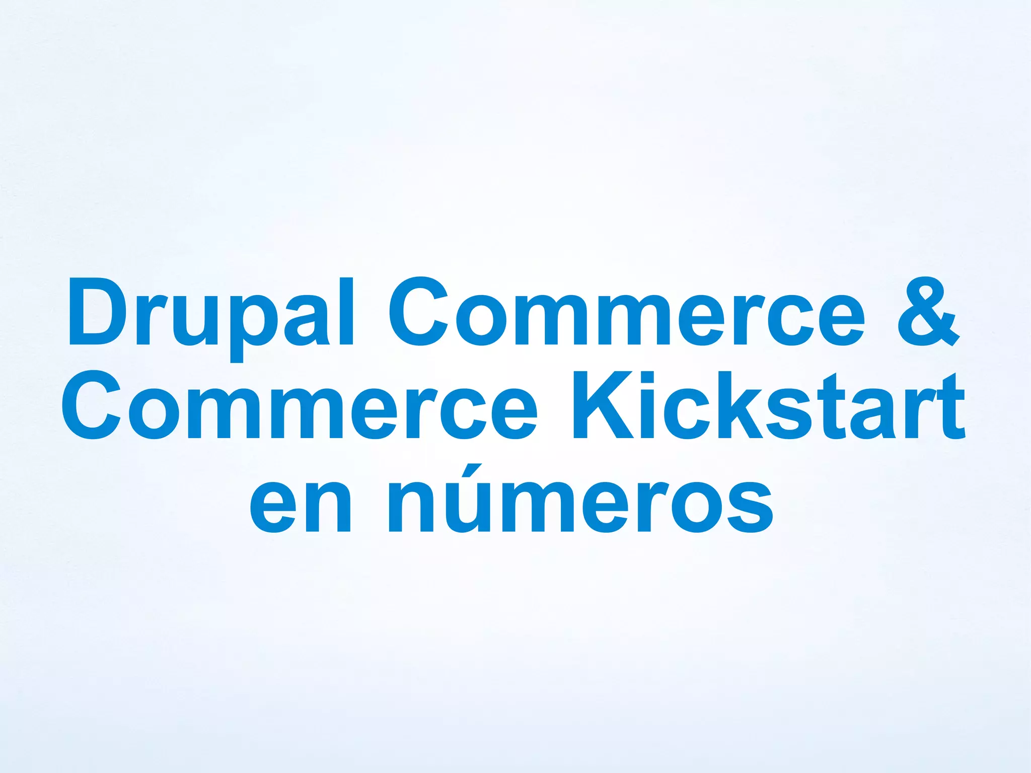 Drupal Commerce &
Commerce Kickstart
   en números
 
