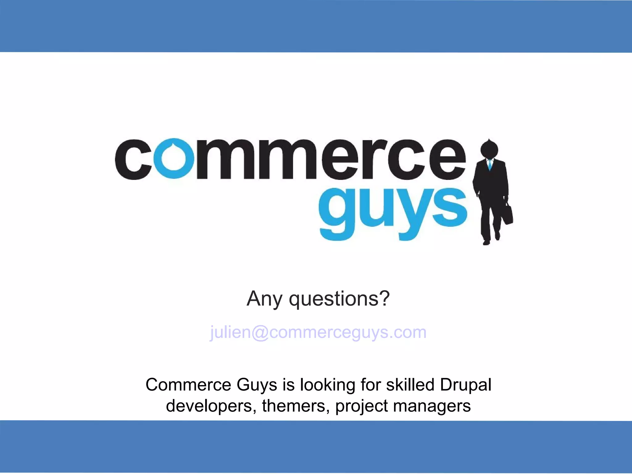 Any questions? [email_address] Commerce Guys is looking for skilled Drupal developers, themers, project managers 