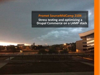 Promet SourceMidCamp 2104
Stress testing and optimizing a
Drupal Commerce on a LAMP stack
 