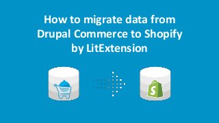 How to migrate data from
Drupal Commerce to Shopify
by LitExtension
 