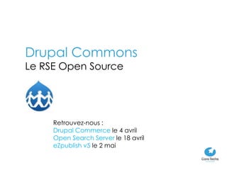 Drupal Commons
Le RSE Open Source




     Retrouvez-nous :
     Drupal Commerce le 4 avril
     Open Search Server le 18 avril
     eZpublish v5 le 2 mai
 
