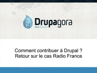 Comment contribuer à Drupal ?
Retour sur le cas Radio France
 