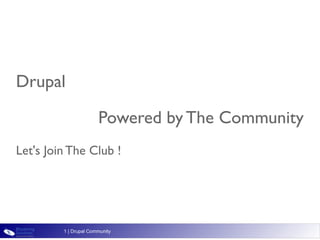 Drupal

                       Powered by The Community
Let's Join The Club !




         1 | Drupal Community
 