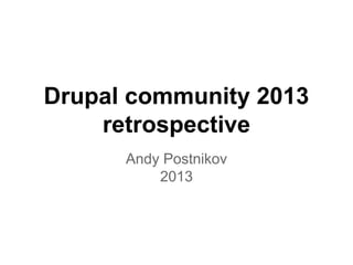 Drupal community 2013
retrospective
Andy Postnikov
2013

 
