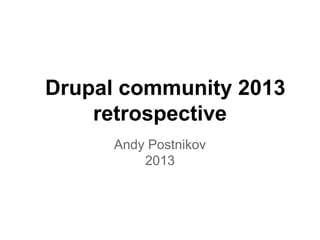 Drupal community 2013
retrospective
Andy Postnikov
2013

 
