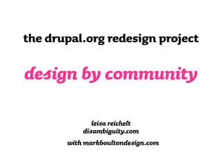 the drupal.org redesign project

design by community

               leisa reichelt
            disambiguity.com
       with markboultondesign.com
 