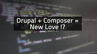 Drupal + Composer =
New Love !?
 