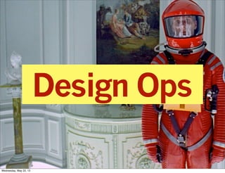 Design Ops
Wednesday, May 22, 13

 