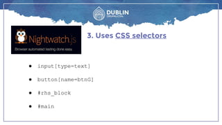 3. Uses CSS selectors
● input[type=text]
● button[name=btnG]
● #rhs_block
● #main
 