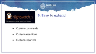 6. Easy to extend
● Custom commands
● Custom assertions
● Custom reporters
 