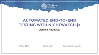 AUTOMATED END-TO-END
TESTING WITH NIGHTWATCH.js
Vladimir Roudakov
29 Sep 2016 Front End bit.ly/dce16-nwatch
 