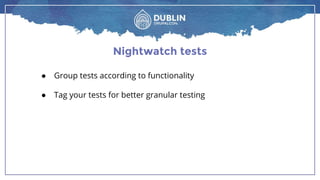 Nightwatch tests
● Group tests according to functionality
● Tag your tests for better granular testing
 