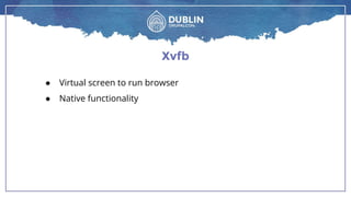 Xvfb
● Virtual screen to run browser
● Native functionality
 