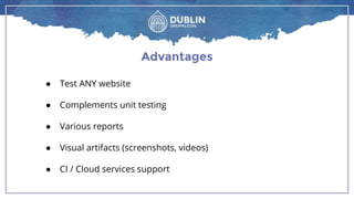 Advantages
● Test ANY website
● Complements unit testing
● Various reports
● Visual artifacts (screenshots, videos)
● CI / Cloud services support
 