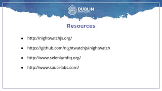 Resources
● http://nightwatchjs.org/
● https://github.com/nightwatchjs/nightwatch
● http://www.seleniumhq.org/
● http://www.saucelabs.com/
 