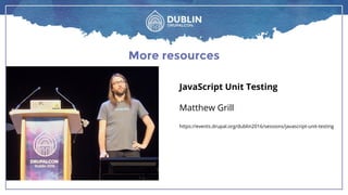 More resources
JavaScript Unit Testing
Matthew Grill
https://events.drupal.org/dublin2016/sessions/javascript-unit-testing
 