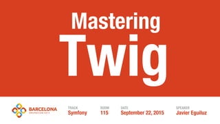 Javier EguiluzSeptember 22, 2015
Twig
TRACK ROOM DATE SPEAKER
Symfony 115
Mastering
 
