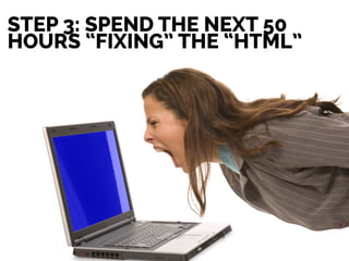 STEP 3: SPEND THE NEXT 50
HOURS “FIXING” THE “HTML”
 