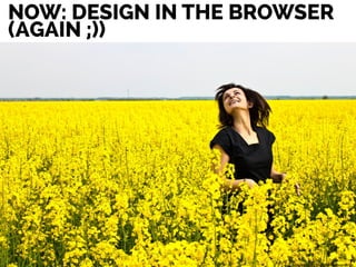 NOW: DESIGN IN THE BROWSER
(AGAIN ;))
 