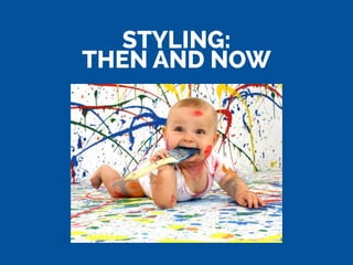 STYLING:
THEN AND NOW
 