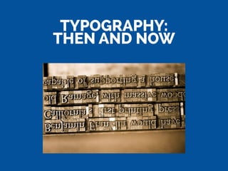 TYPOGRAPHY:
THEN AND NOW
 