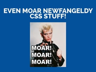 EVEN MOAR NEWFANGELDY
CSS STUFF!
 