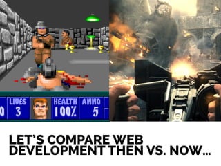 THIS TALK WILL
COMPARE…
LET’S COMPARE WEB
DEVELOPMENT THEN VS. NOW…
 