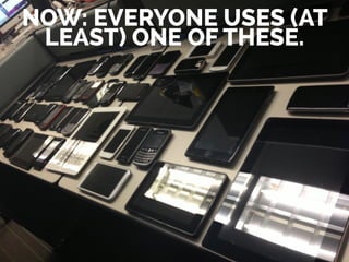 NOW: EVERYONE USES (AT
LEAST) ONE OF THESE.
 