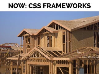 NOW: CSS FRAMEWORKS
 