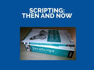 SCRIPTING:
THEN AND NOW
 