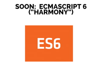 SOON: ECMASCRIPT 6
(“HARMONY”)
 