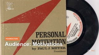 FOUNDATION
Audience: Motivations
 