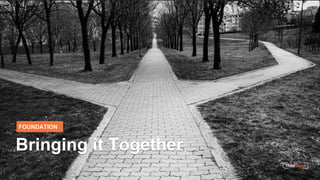 FOUNDATION
Bringing it Together
 