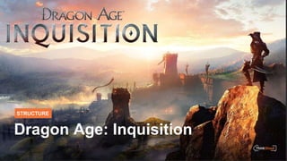 STRUCTURE
Dragon Age: Inquisition
 