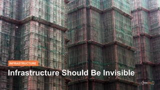 INFRASTRUCTURE
Infrastructure Should Be Invisible
 