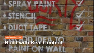 INFRASTRUCTURE
Build with Real Content
 