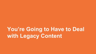 MINI-TITLE
You’re Going to Have to Deal
with Legacy Content
 