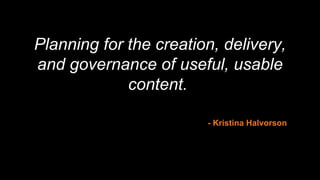 Planning for the creation, delivery,
and governance of useful, usable
content.
- Kristina Halvorson
 