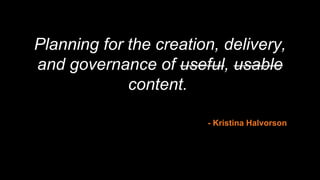 Planning for the creation, delivery,
and governance of useful, usable
content.
- Kristina Halvorson
 