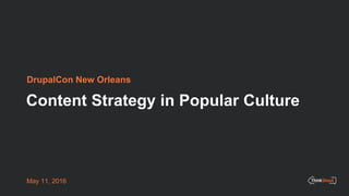 Content Strategy in Popular Culture
DrupalCon New Orleans
May 11, 2016
 