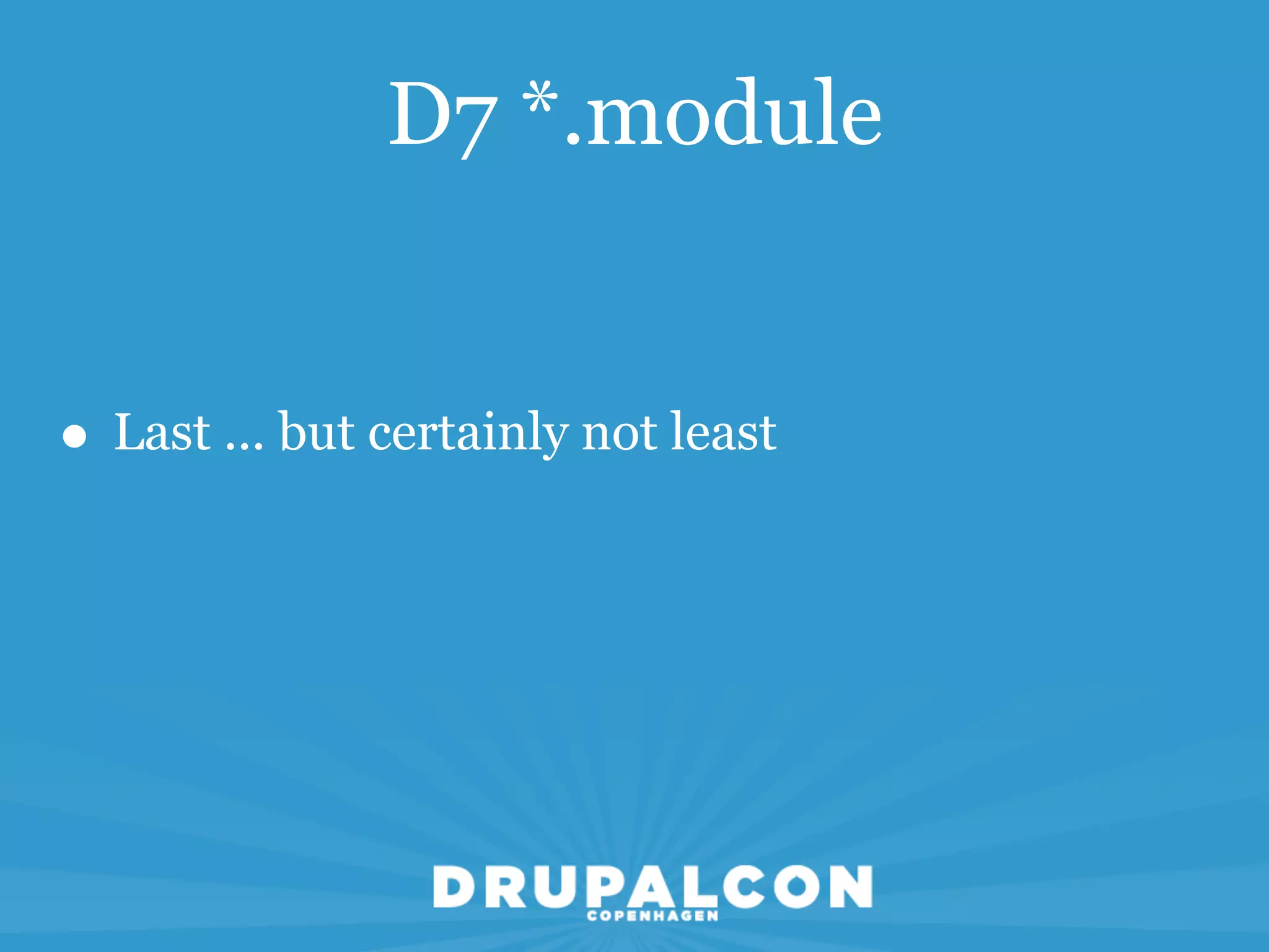 D7 *.module


• Last ... but certainly not least
 