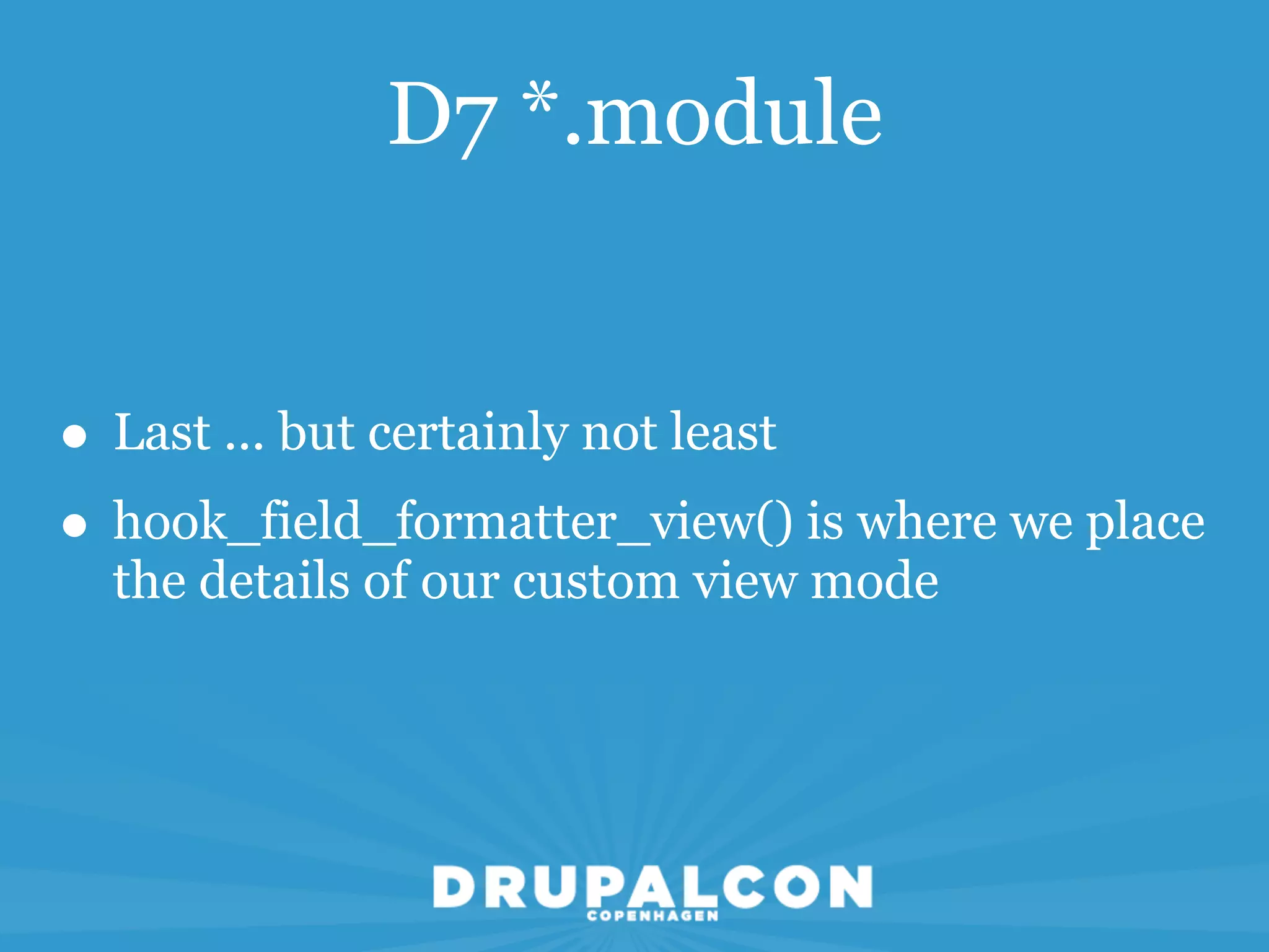 D7 *.module


• Last ... but certainly not least
• hook_field_formatter_view() is where we place
  the details of our custom view mode
 