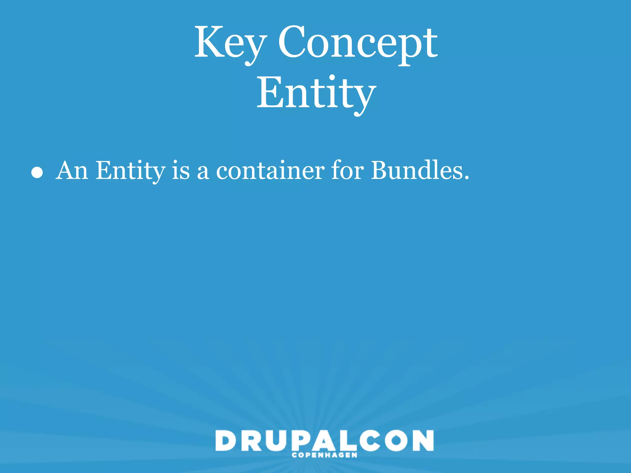 Key Concept
                Entity
• An Entity is a container for Bundles.
 
