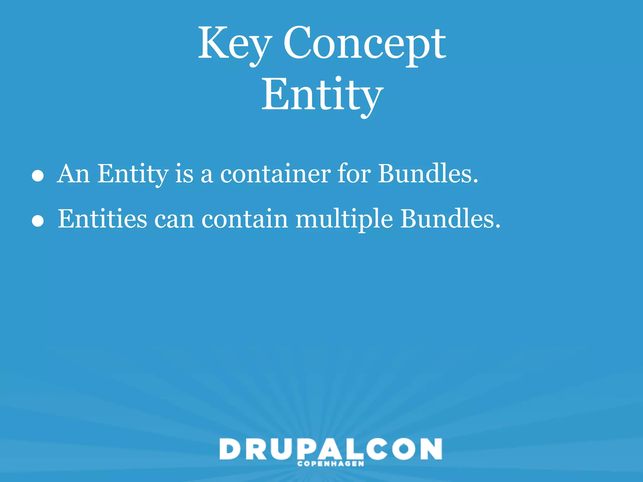 Key Concept
                Entity
• An Entity is a container for Bundles.
• Entities can contain multiple Bundles.
 