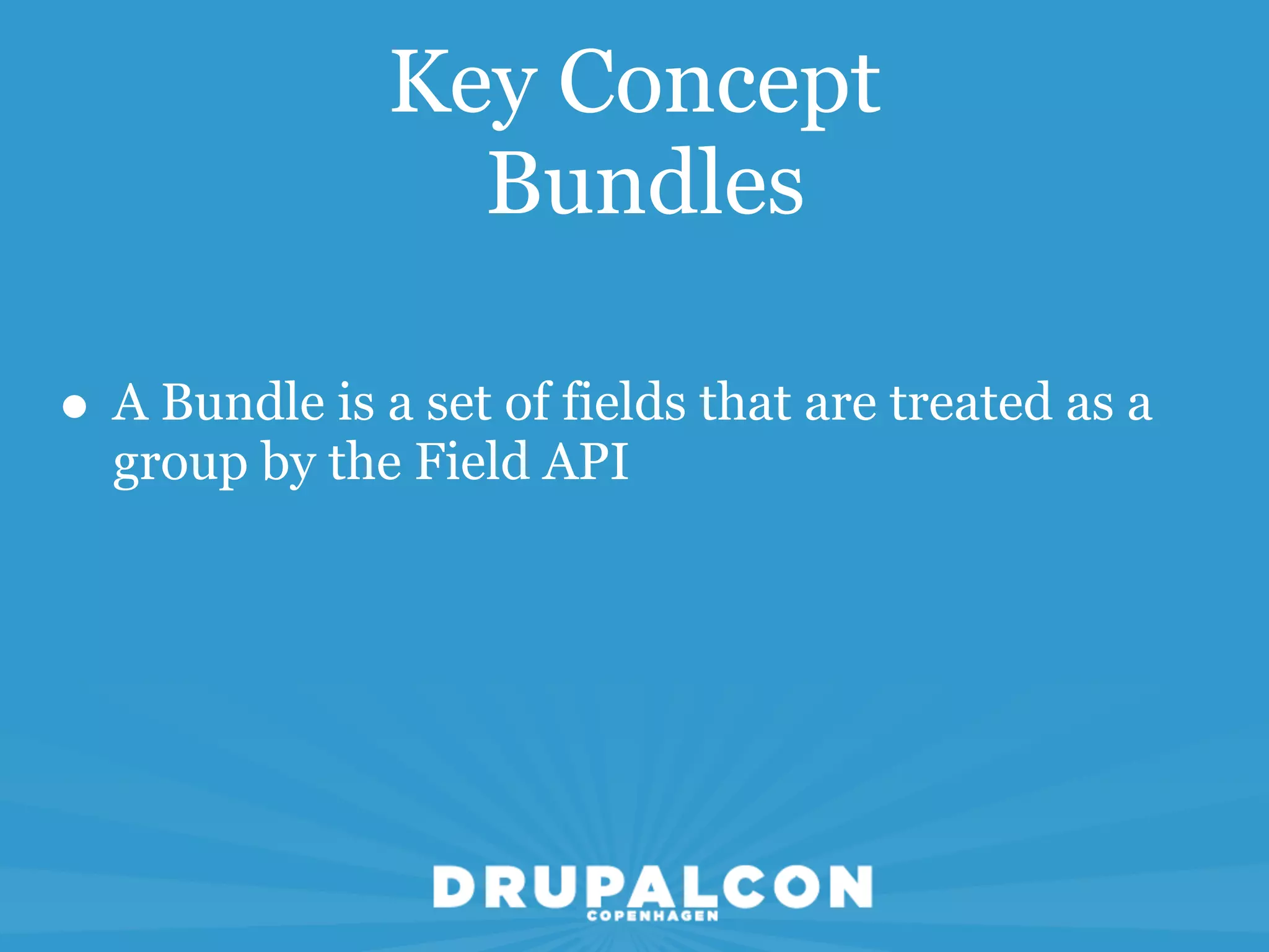 Key Concept
                 Bundles

• A Bundle is a set of fields that are treated as a
  group by the Field API
 