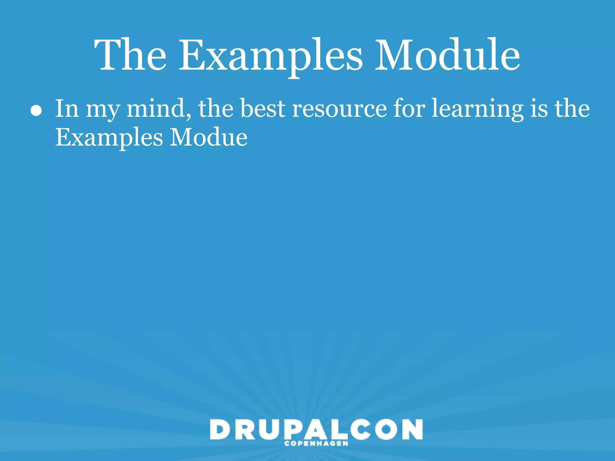 The Examples Module
• In my mind, the best resource for learning is the
  Examples Modue
 