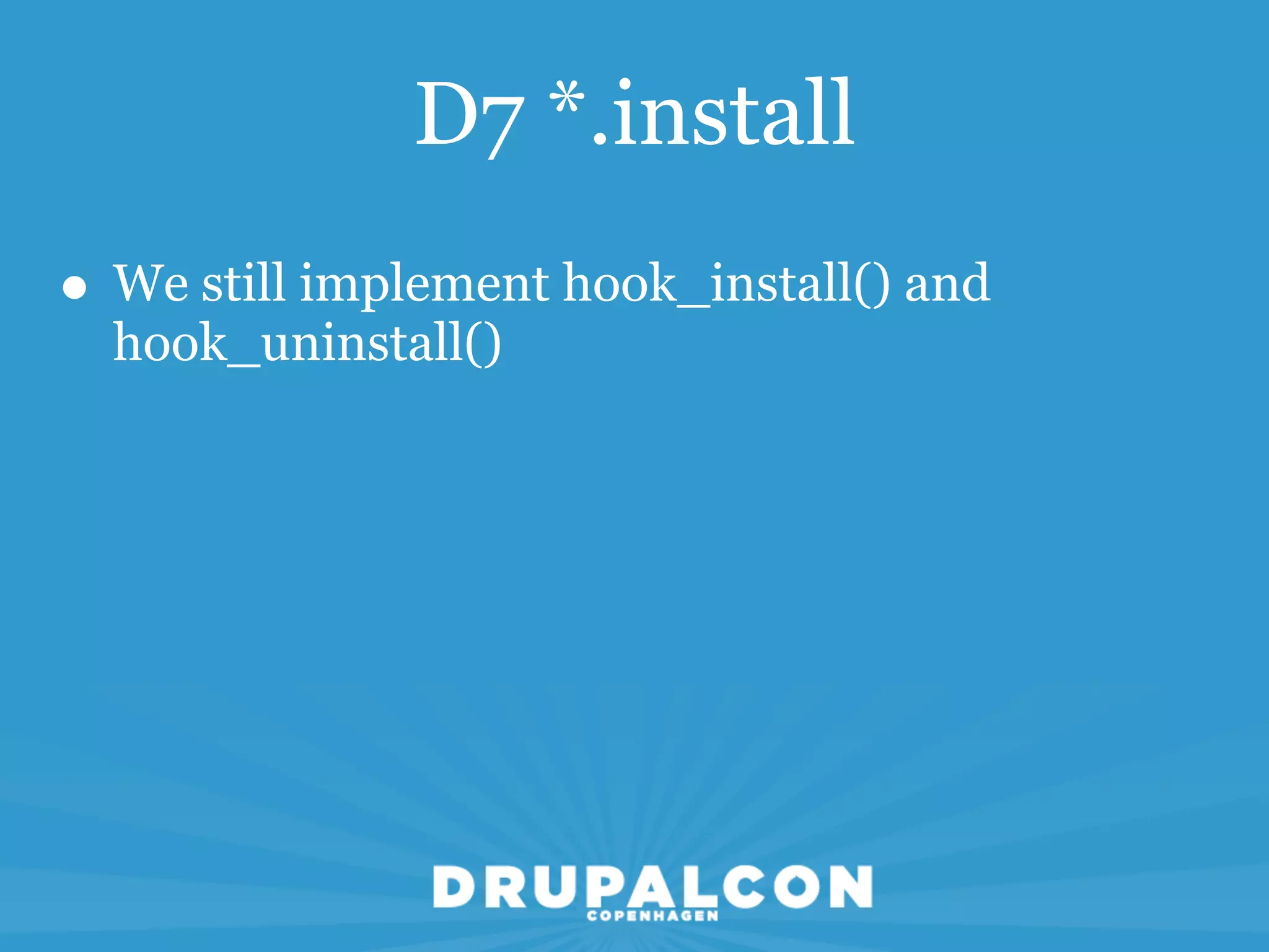 D7 *.install
• We still implement hook_install() and
  hook_uninstall()
 
