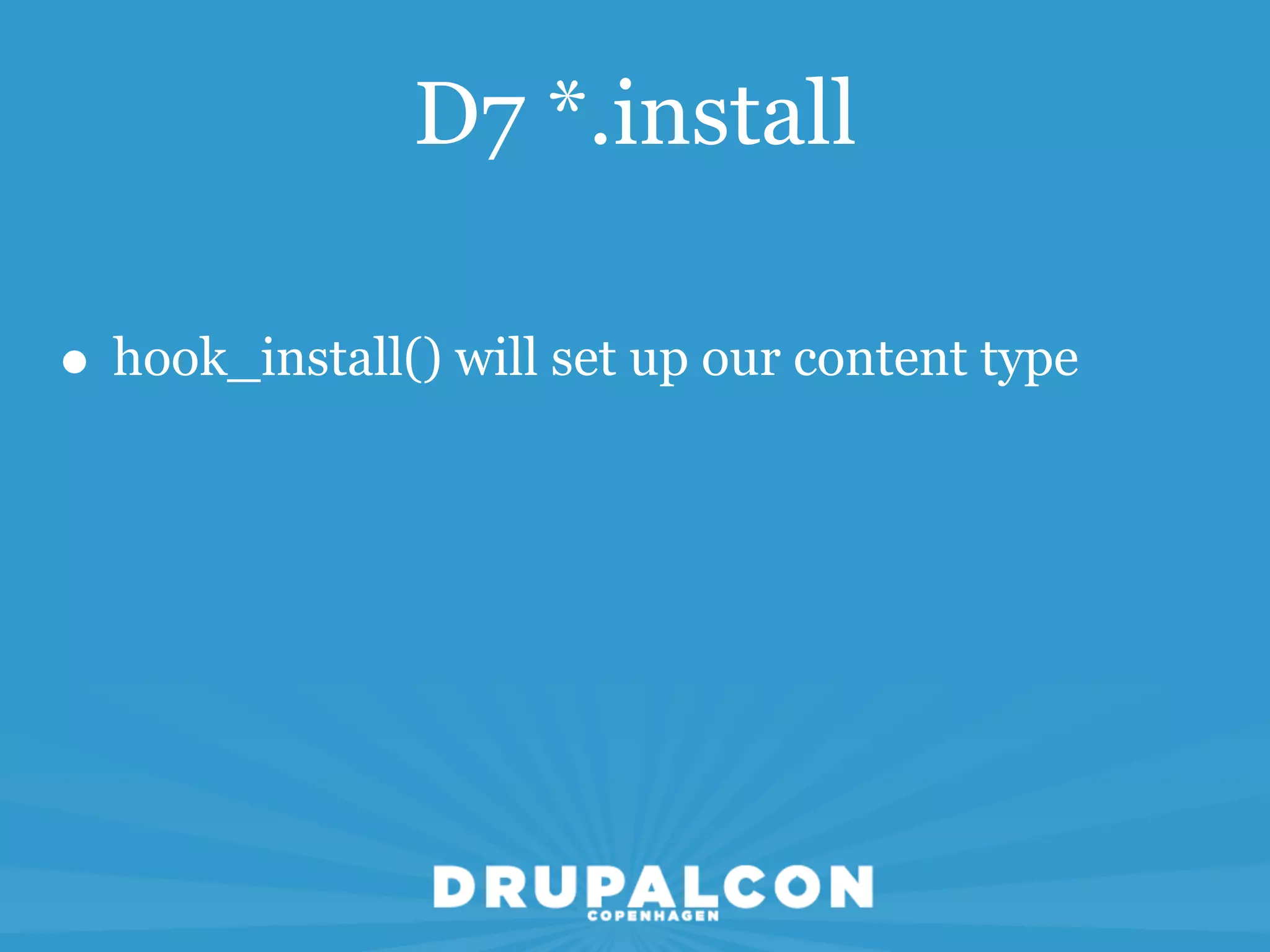 D7 *.install

• hook_install() will set up our content type
 